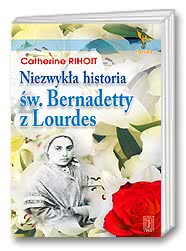 Niezwykła historia św. Bernadetty z Lourdes